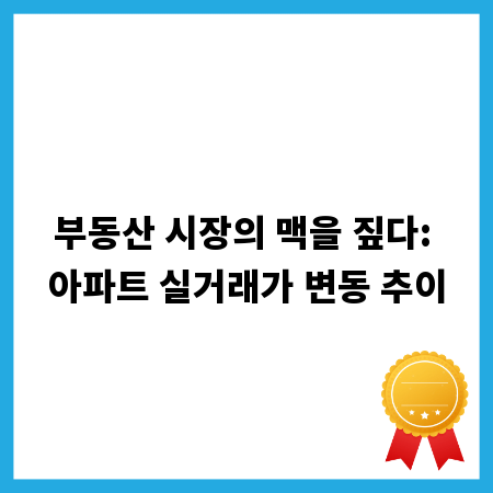 부동산 시장의 맥을 짚다: 아파트 실거래가 변동 추이