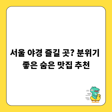 서울 야경 즐길 곳? 분위기 좋은 숨은 맛집 추천