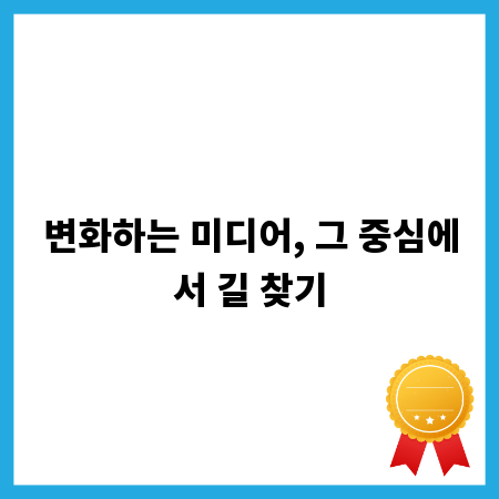 변화하는 미디어, 그 중심에서 길 찾기