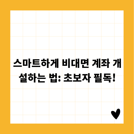 스마트하게 비대면 계좌 개설하는 법: 초보자 필독!
