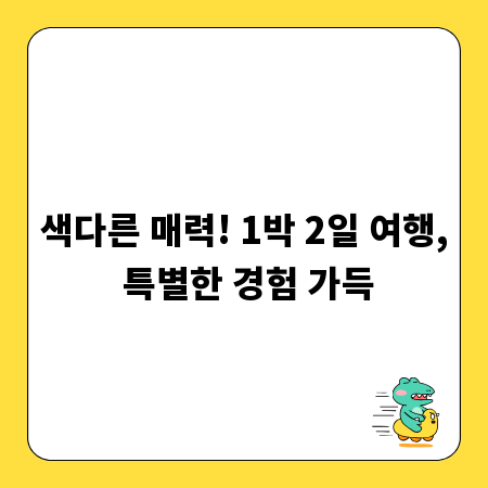 색다른 매력! 1박 2일 여행, 특별한 경험 가득
