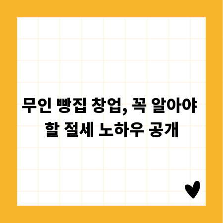 무인 빵집 창업, 꼭 알아야 할 절세 노하우 공개