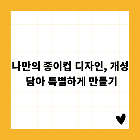 나만의 종이컵 디자인, 개성 담아 특별하게 만들기