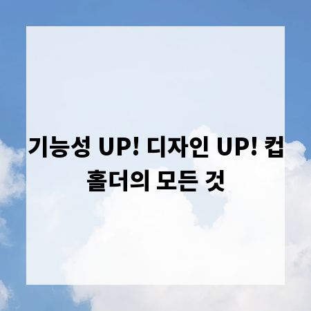기능성 UP! 디자인 UP! 컵홀더의 모든 것