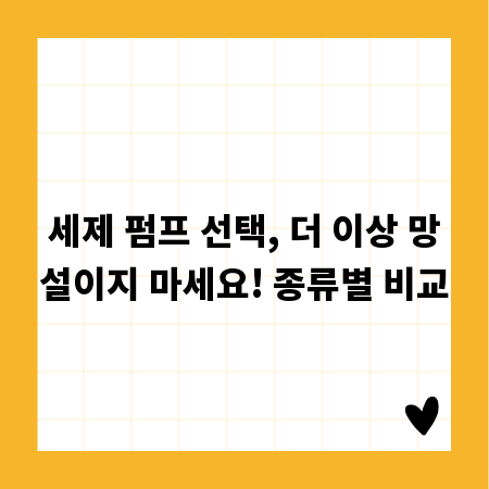 세제 펌프 선택, 더 이상 망설이지 마세요! 종류별 비교