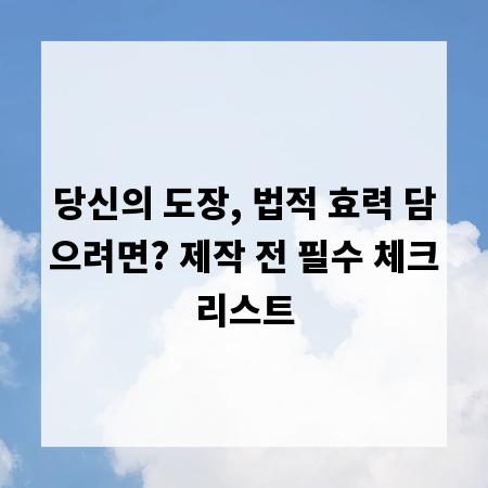 당신의 도장, 법적 효력 담으려면? 제작 전 필수 체크리스트