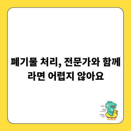 폐기물 처리, 전문가와 함께라면 어렵지 않아요