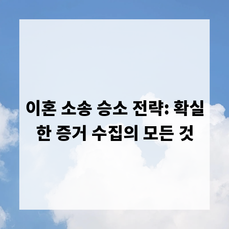 이혼 소송 승소 전략: 확실한 증거 수집의 모든 것