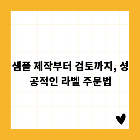 샘플 제작부터 검토까지, 성공적인 라벨 주문법