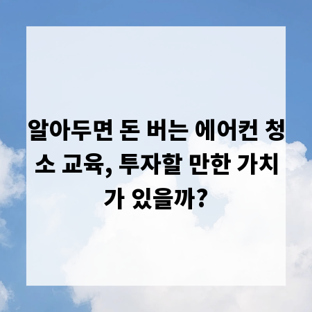 알아두면 돈 버는 에어컨 청소 교육, 투자할 만한 가치가 있을까?
