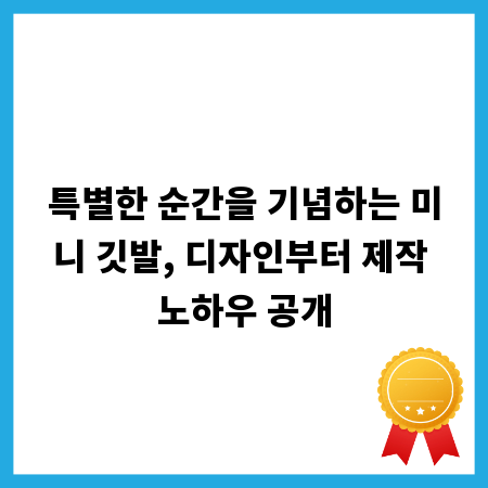 특별한 순간을 기념하는 미니 깃발, 디자인부터 제작 노하우 공개