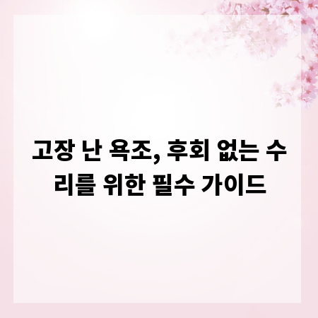 고장 난 욕조, 후회 없는 수리를 위한 필수 가이드