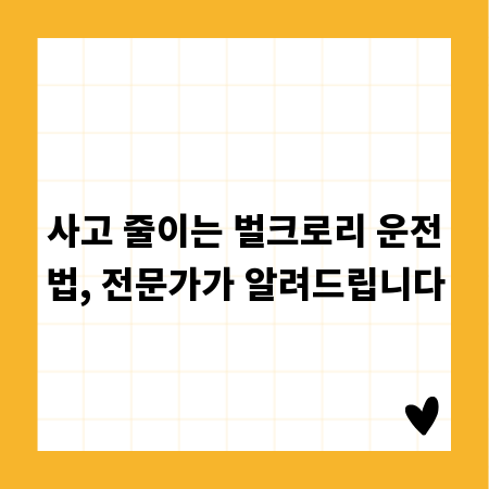 사고 줄이는 벌크로리 운전법, 전문가가 알려드립니다
