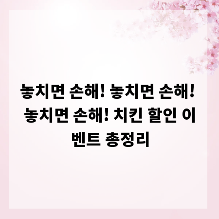 놓치면 손해! 놓치면 손해! 놓치면 손해! 치킨 할인 이벤트 총정리