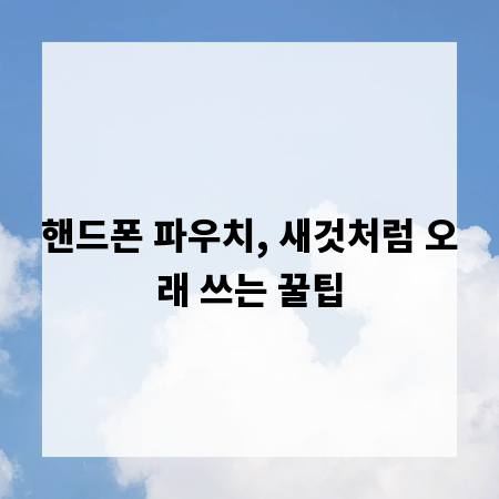 핸드폰 파우치, 새것처럼 오래 쓰는 꿀팁
