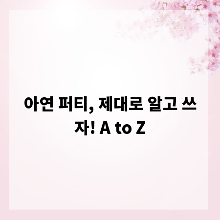 아연 퍼티, 제대로 알고 쓰자! A to Z