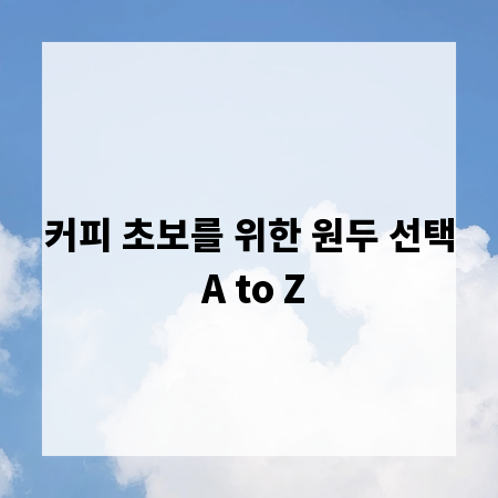커피 초보를 위한 원두 선택 A to Z