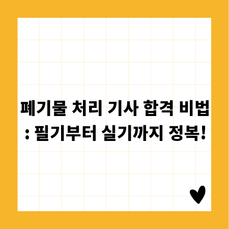 폐기물 처리 기사 합격 비법: 필기부터 실기까지 정복!