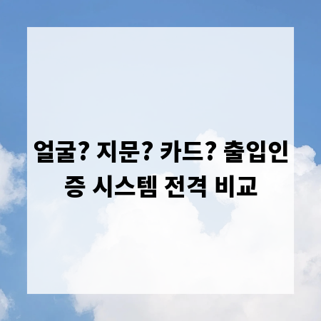 얼굴? 지문? 카드? 출입인증 시스템 전격 비교