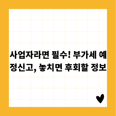 사업자라면 필수! 부가세 예정신고, 놓치면 후회할 정보