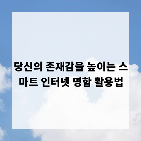 당신의 존재감을 높이는 스마트 인터넷 명함 활용법