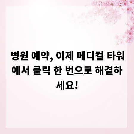 병원 예약, 이제 메디컬 타워에서 클릭 한 번으로 해결하세요!