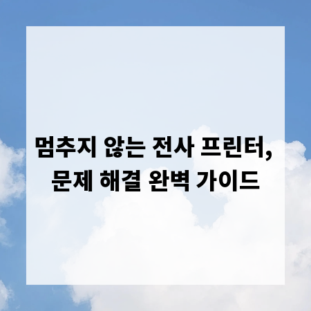 멈추지 않는 전사 프린터, 문제 해결 완벽 가이드