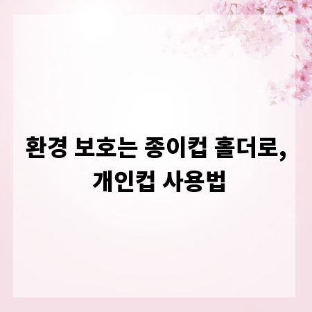 환경 보호는 종이컵 홀더로, 개인컵 사용법