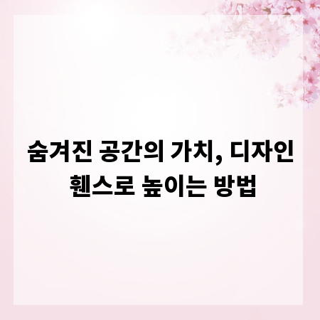 숨겨진 공간의 가치, 디자인 휀스로 높이는 방법