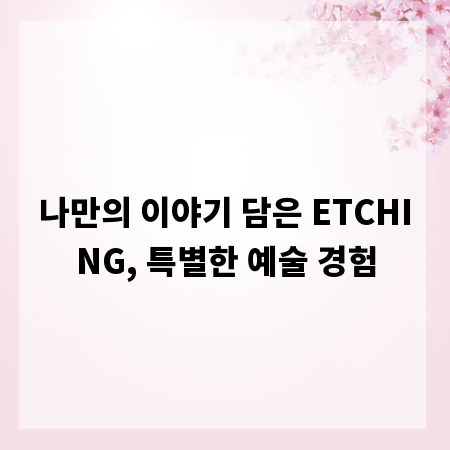 나만의 이야기 담은 ETCHING, 특별한 예술 경험