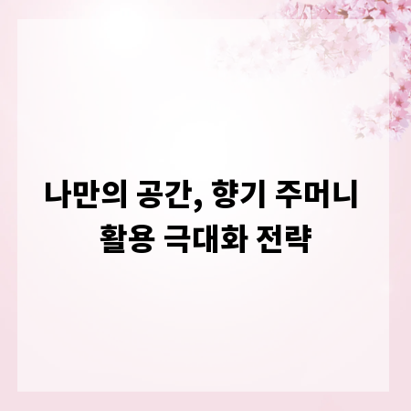 나만의 공간, 향기 주머니 활용 극대화 전략