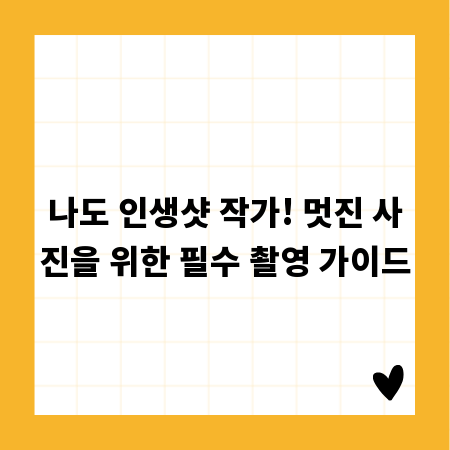 나도 인생샷 작가! 멋진 사진을 위한 필수 촬영 가이드