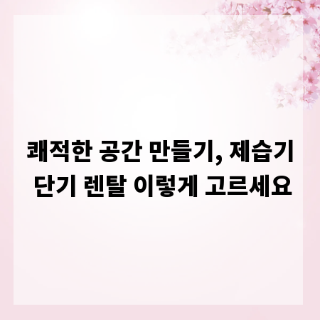 쾌적한 공간 만들기, 제습기 단기 렌탈 이렇게 고르세요