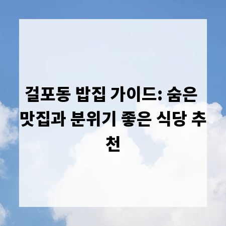 걸포동 밥집 가이드: 숨은 맛집과 분위기 좋은 식당 추천