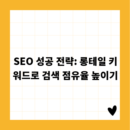 SEO 성공 전략: 롱테일 키워드로 검색 점유율 높이기