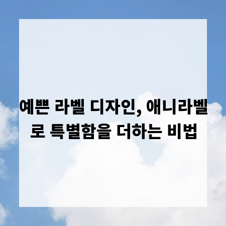 예쁜 라벨 디자인, 애니라벨로 특별함을 더하는 비법