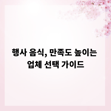 행사 음식, 만족도 높이는 업체 선택 가이드