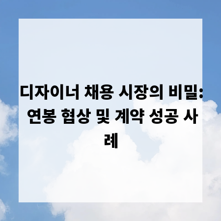 디자이너 채용 시장의 비밀: 연봉 협상 및 계약 성공 사례