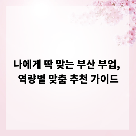 나에게 딱 맞는 부산 부업, 역량별 맞춤 추천 가이드