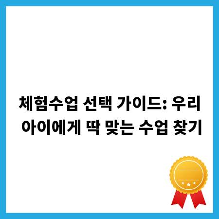 체험수업 선택 가이드: 우리 아이에게 딱 맞는 수업 찾기