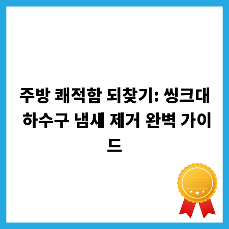 주방 쾌적함 되찾기: 씽크대 하수구 냄새 제거 완벽 가이드