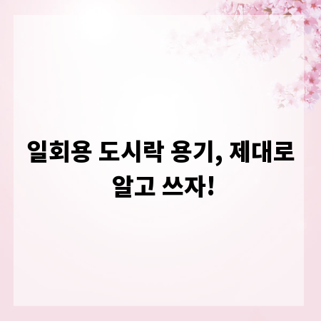 일회용 도시락 용기, 제대로 알고 쓰자!