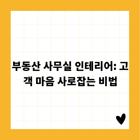 부동산 사무실 인테리어: 고객 마음 사로잡는 비법
