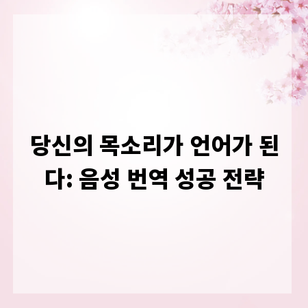 당신의 목소리가 언어가 된다: 음성 번역 성공 전략