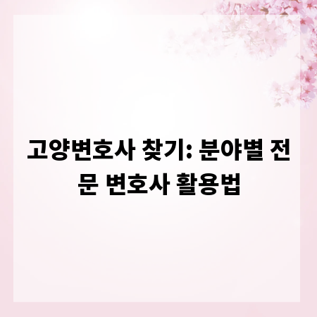 고양변호사 찾기: 분야별 전문 변호사 활용법