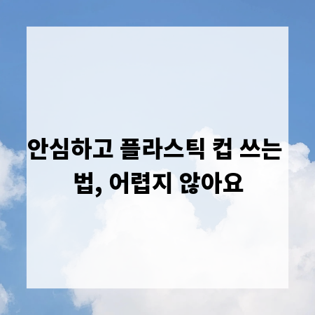 안심하고 플라스틱 컵 쓰는 법, 어렵지 않아요