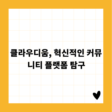 클라우디움, 혁신적인 커뮤니티 플랫폼 탐구