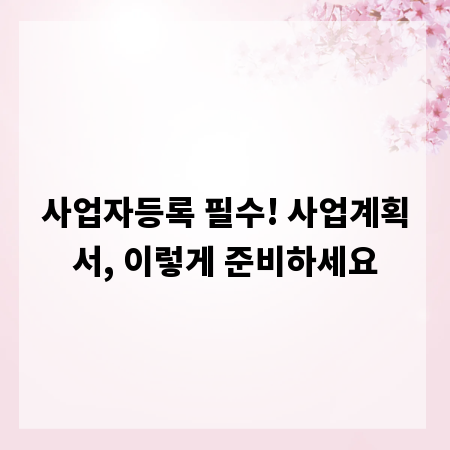 사업자등록 필수! 사업계획서, 이렇게 준비하세요