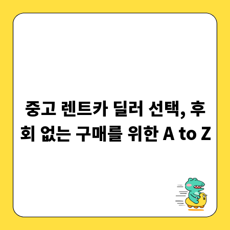 중고 렌트카 딜러 선택, 후회 없는 구매를 위한 A to Z