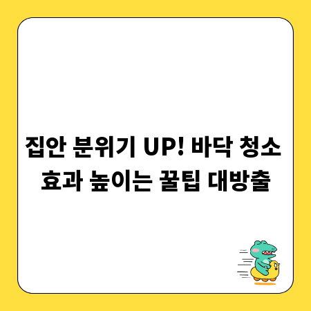 집안 분위기 UP! 바닥 청소 효과 높이는 꿀팁 대방출
